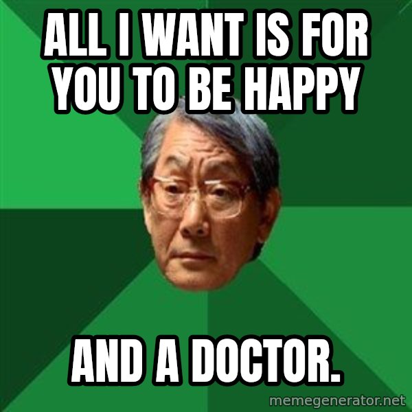 High Expectations Asian Father meme: ALL I WANT IS FOR YOU TO BE HAPPY / And a doctor.