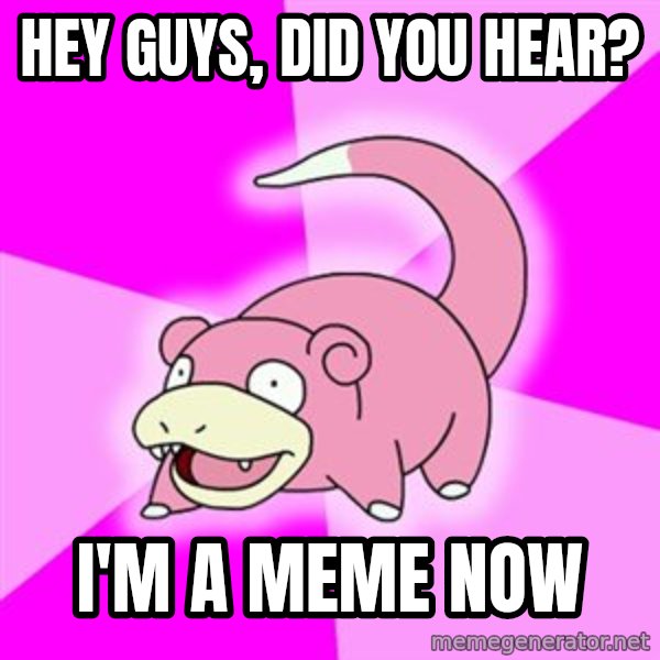 Slowpoke meme: hey guys, did you hear? / i'm a meme now