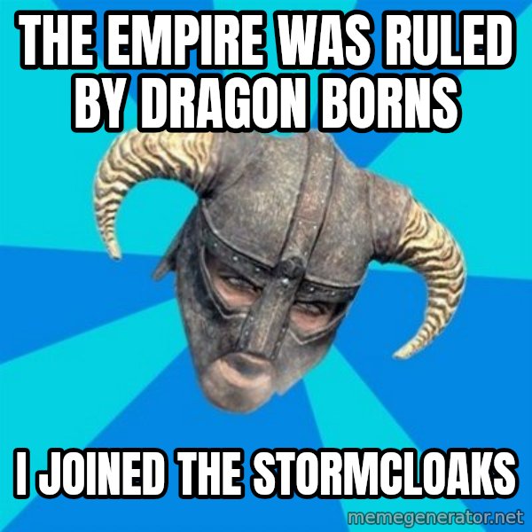 skyrim stan meme: The Empire Was ruled by dragon borns / I joined the stormcloaks