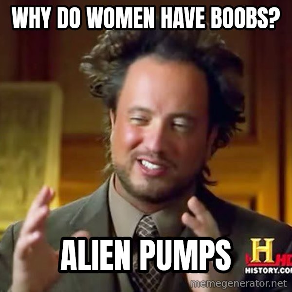 Ancient Aliens meme: Why do women have Boobs? / Alien pumps