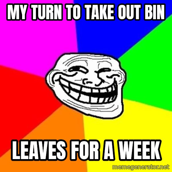 Trollface meme: My turn to take out bin / LEAves for a week