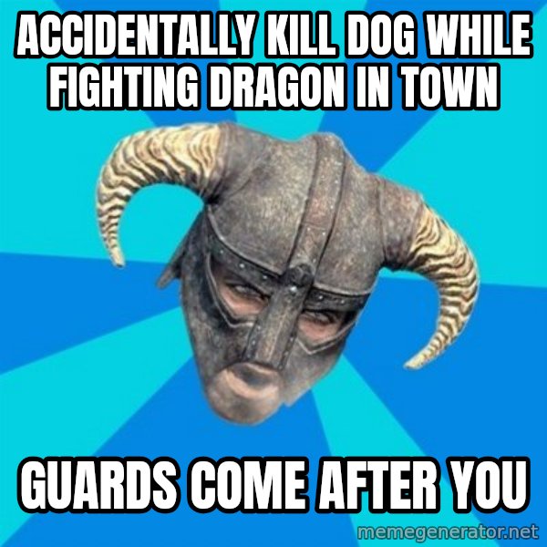 skyrim stan meme: Accidentally Kill dog while fighting dragon in town / guards come after you