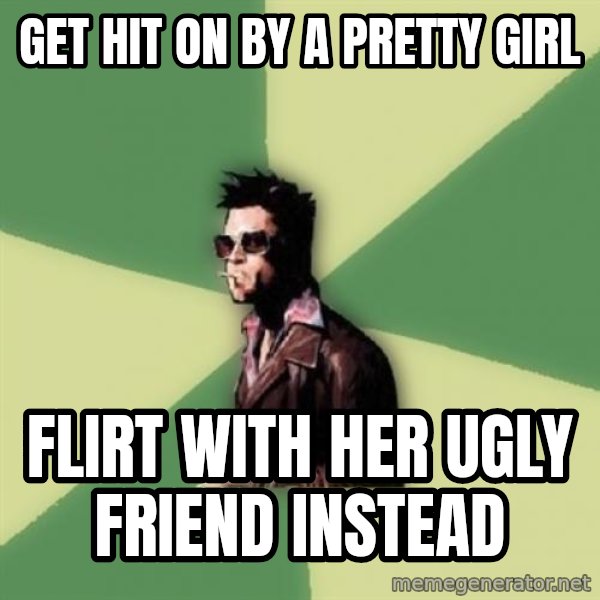 Tyler Durden meme: Get hit on by a pretty girl / flirt with her ugly friend instead