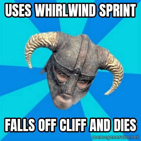 skyrim stan meme: Uses Whirlwind sprint / Falls off cliff and dies