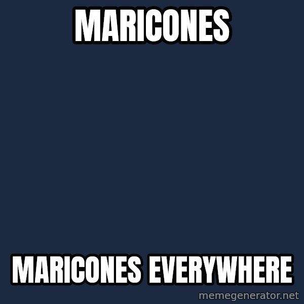 X, X Everywhere  meme: MARICONES / MARICONES EVERYWHERE