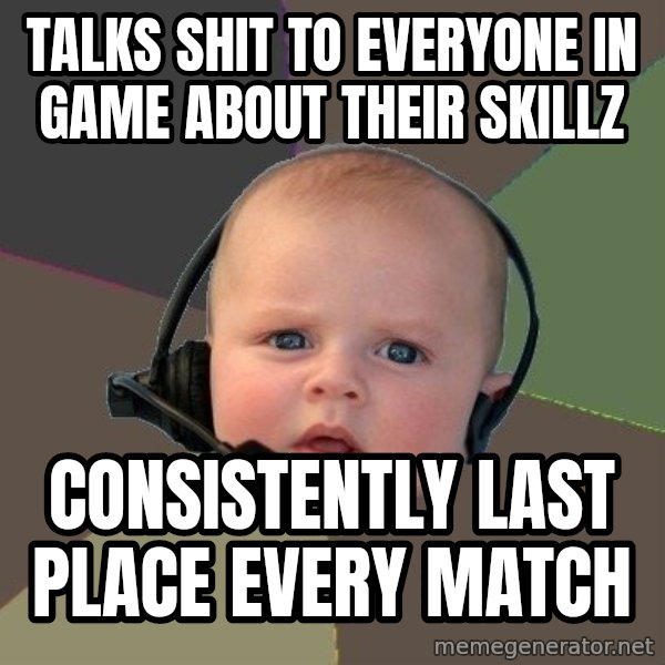 FPS N00b meme: Talks shit to everyone in game about their skillz / consistently last place every match