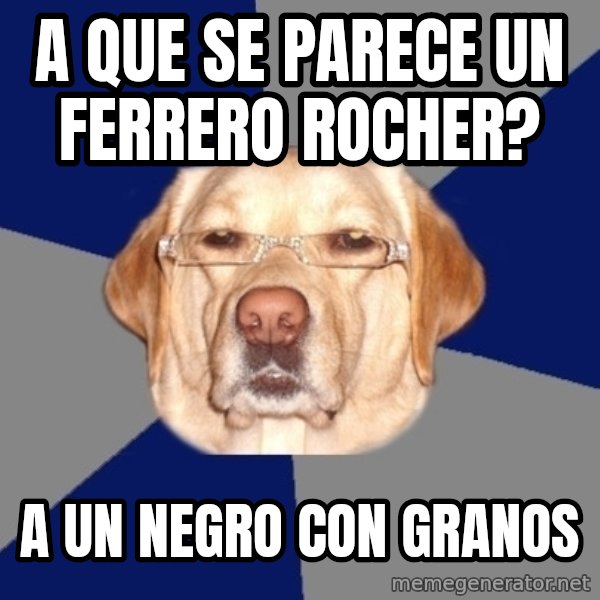 Racist Dawg meme: A que se parece un ferrero rocher? / a un negro con granos