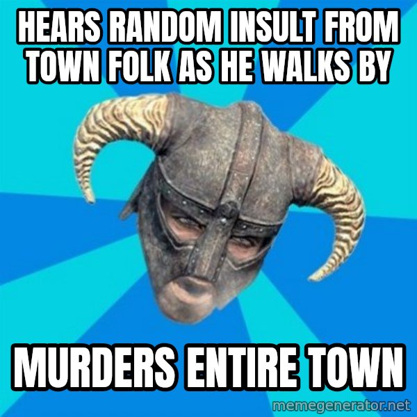 skyrim stan meme: Hears random insult from town folk as he walks by / murders entire town