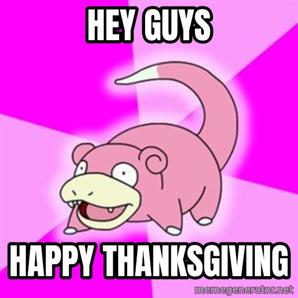 Slowpoke meme: hEY GUYS / hAPPY THANKSGIVING