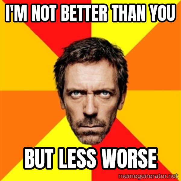 Diagnostic House meme: I'M not better than you / But less worse