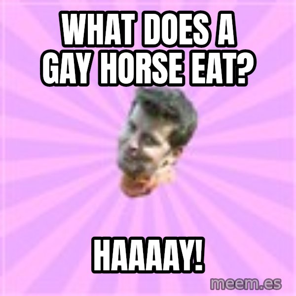 Sassy Gay Friend meme: What does a gay horse eat? / HAAAAY!