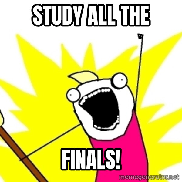 X ALL THE THINGS meme: study all the / finals!