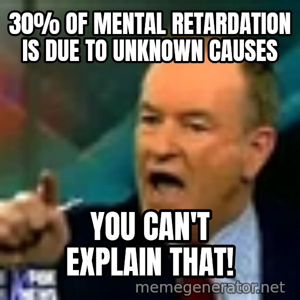 Bill O Reilly meme: 30% of mental retardation is due to unknown causes / you can't explain that!