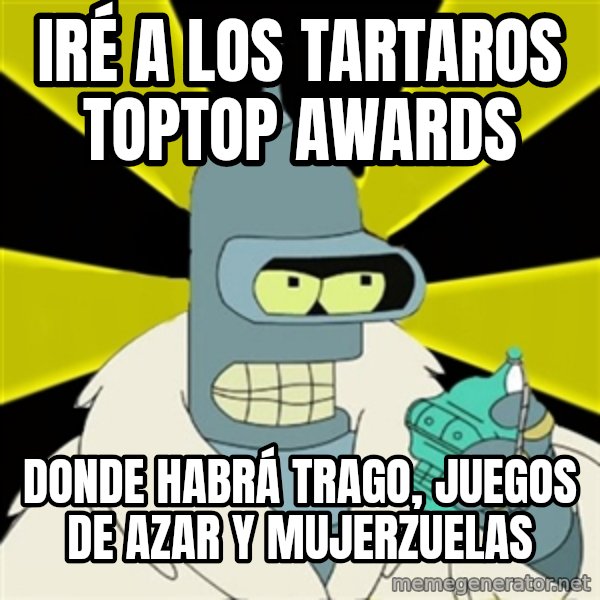 Bender IMHO meme: iré a los tartaros toptop awards / donde habrá trago, juegos de azar y mujerzuelas