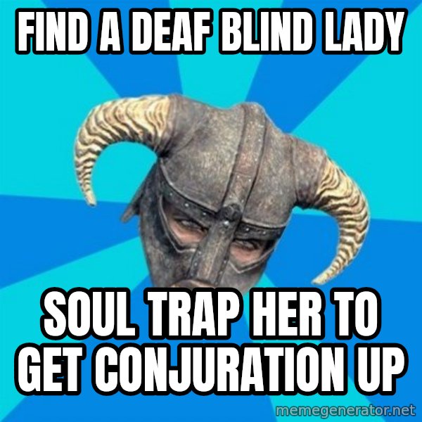 skyrim stan meme: Find a deaf blind lady / soul trap her to get conjuration up
