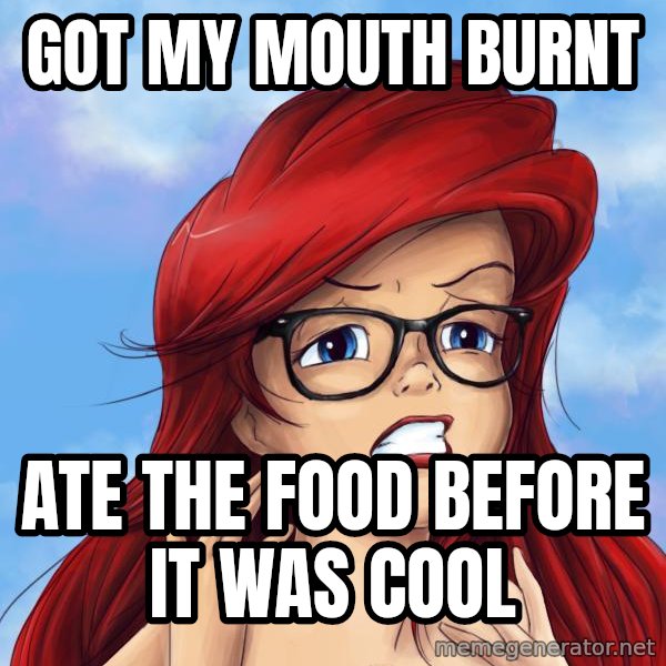 Hipster Ariel meme: GOT MY MOUTH BURNT / ATE THE FOOD BEFORE IT WAS COOL