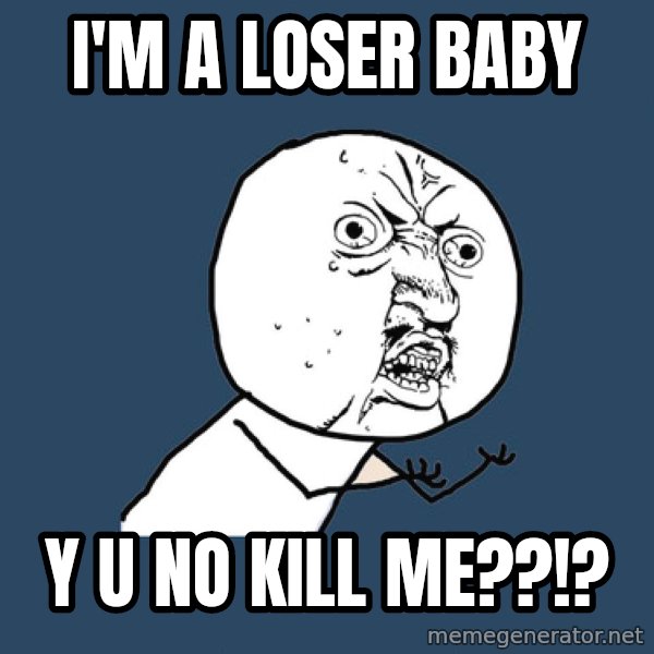 Y U No meme: I'M A LOSER BABY / Y U NO KILL ME??!?
