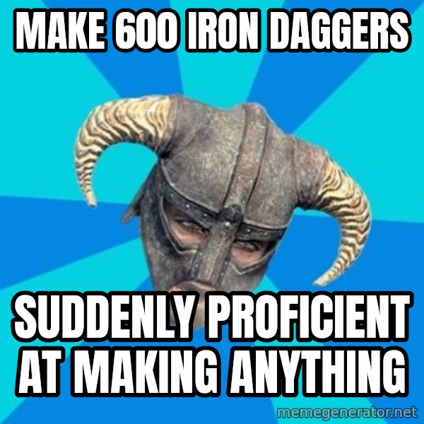 skyrim stan meme: Make 600 iron daggers / suddenly proficient at making anything
