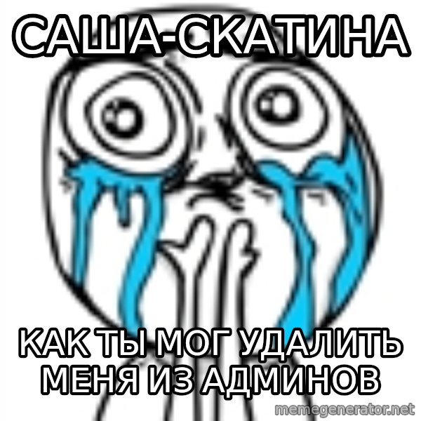 CuteGuy meme: саша-скатина / как ты мог удалить меня из админов