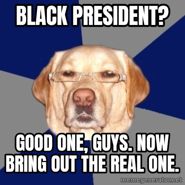 Racist Dawg meme: Black president? / Good one, guys. now bring out the real one.