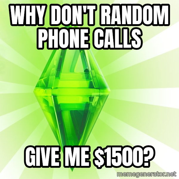 Sims meme: why don't random phone calls / give me $1500?