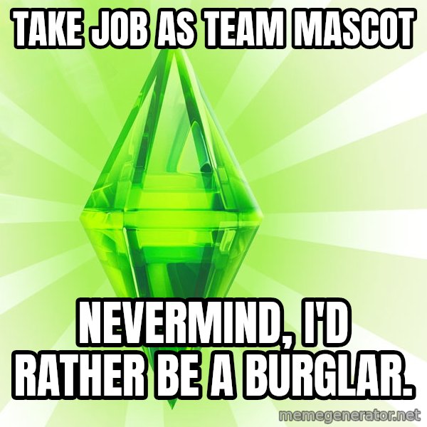 Sims meme: take job as team mascot / nevermind, I'd rather be a burglar.