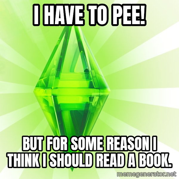 Sims meme: I have to pee! / but for some reason i think i should read a book.