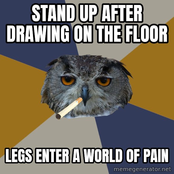 Art Student Owl meme: stand up after drawing on the floor / legs enter a world of pain