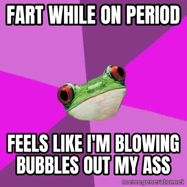 Foul Bachelorette Frog meme: fart while on period / feels like i'm blowing bubbles out my ass