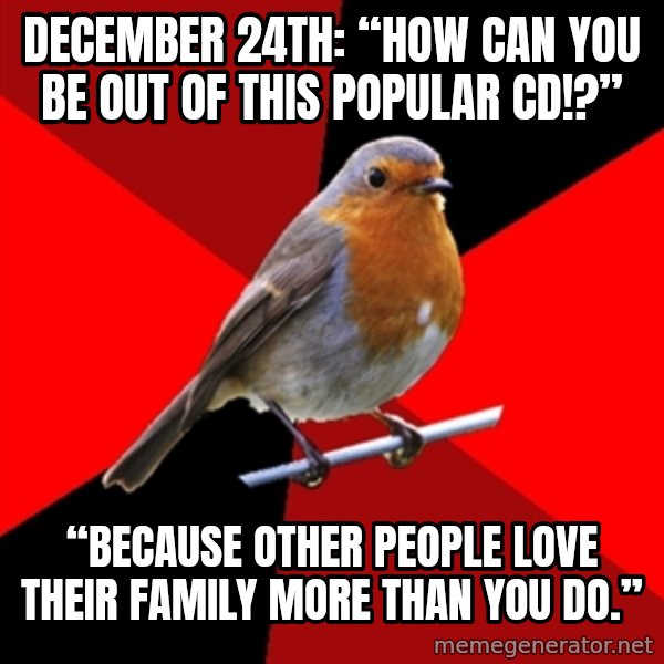 Retail Robin meme: December 24th: “How can you be out of this popular CD!?” / “Because other people love their family more than you do.”