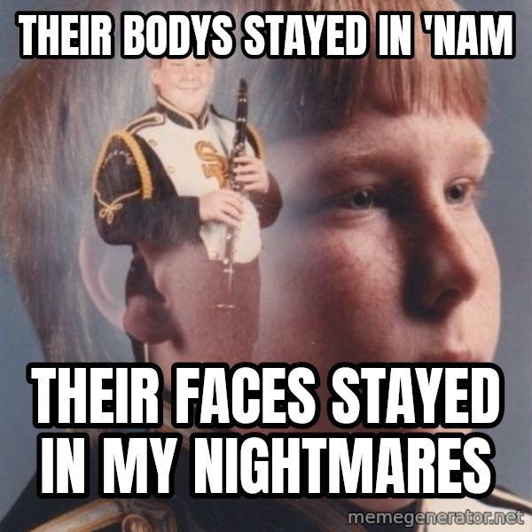 PTSD Clarinet Boy meme: Their bodys stayed in 'Nam / Their faces stayed in my nightmares