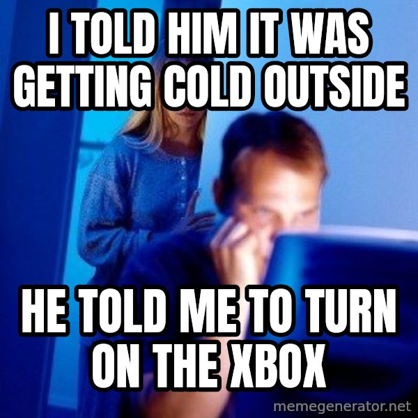 Internet Husband meme: I told him it was getting cold outside / he Told me to turn on the xbox