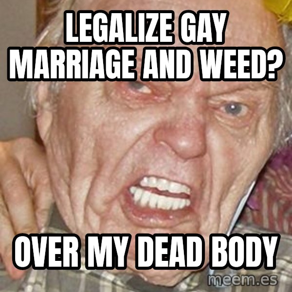 Grumpy Grandpa meme: Legalize gay marriage and weed? / over my dead body