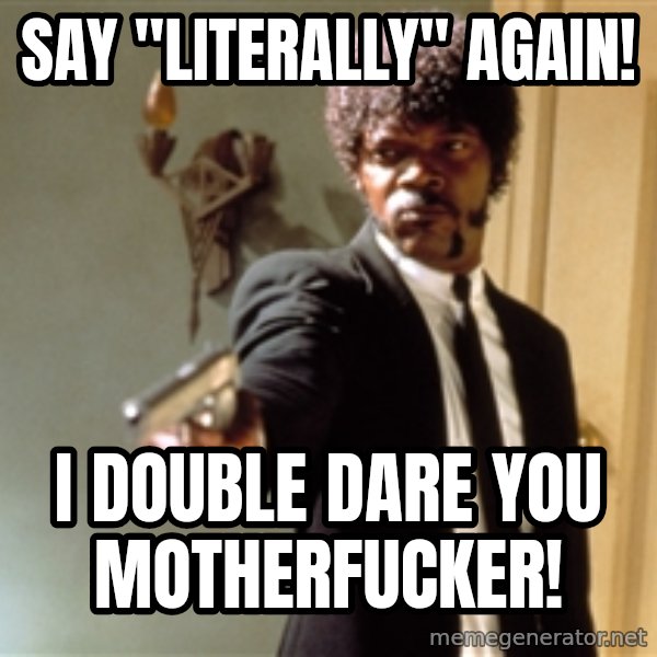 Samuel L Jackson meme: say "literally" Again! / I double dare you motherfucker!