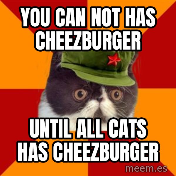 Communist Cat meme: You can not has cheezburger / until all cats has cheezburger
