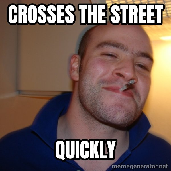 Good Guy Greg meme: Crosses the street / Quickly