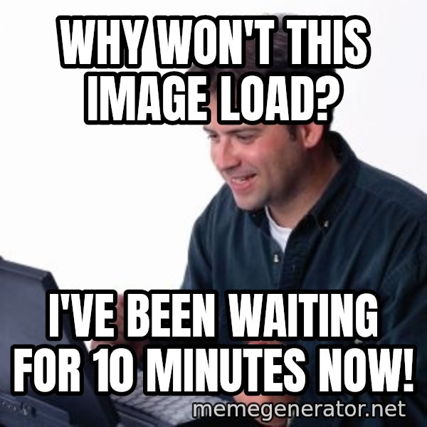 internet dad meme: Why won't this image load? / I'VE BEEN WAITING FOR 10 MINUTES NOW!