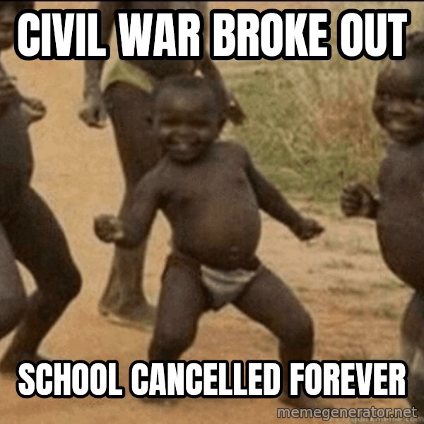 Third World Success meme: civil war broke out / school cancelled forever
