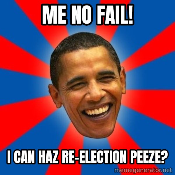 Obama meme: Me no fail! / I CAN HAZ RE-ELECTION PEEZE?