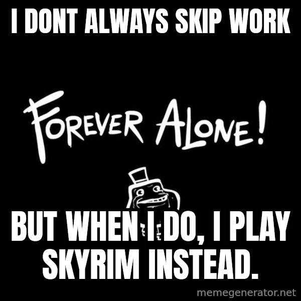 The Most Interesting Man In The World meme: I dont always skip work / but when i do, i play skyrim instead.