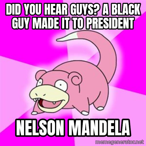 Slowpoke meme: Did you hear guys? a black guy made it to president / nelson mandela