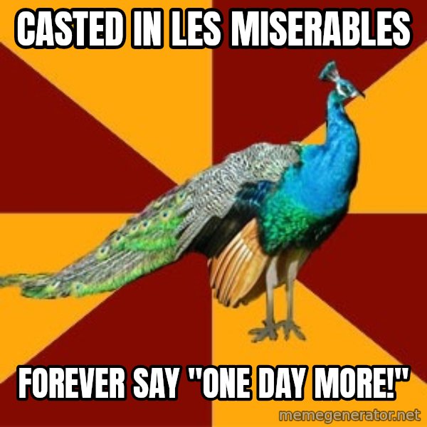 Thespian Peacock meme: Casted in les miserables / Forever say "ONE DAY MORE!"