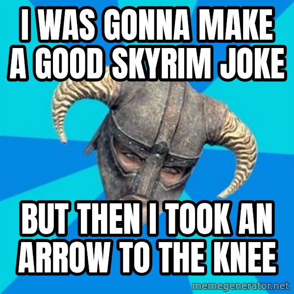 skyrim stan meme: I was gonna make a good skyrim joke / but then i took an arrow to the knee