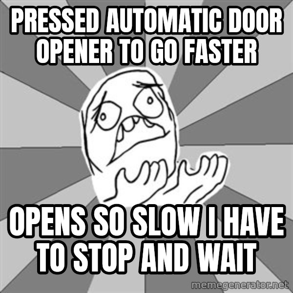 Whyyy??? meme: Pressed automatic door opener to go faster / opens so slow i have to stop and wait