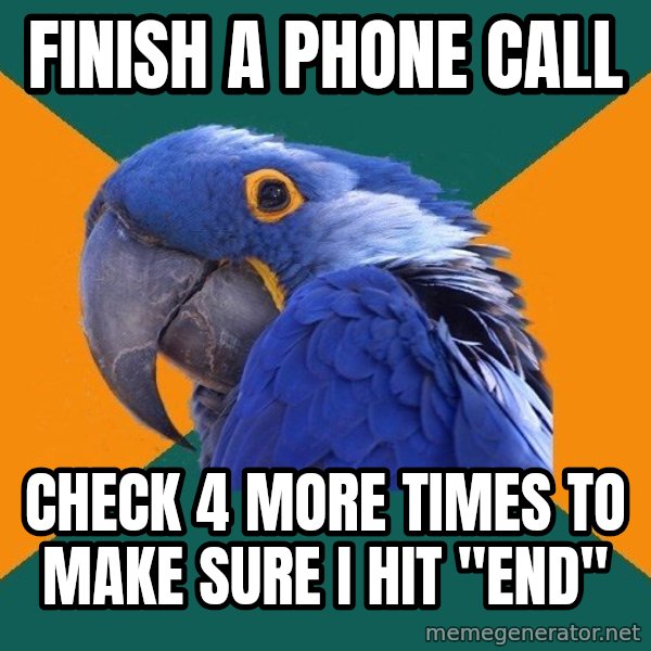 Paranoid Parrot meme: Finish a phone call / check 4 more times to make sure i hit "end"