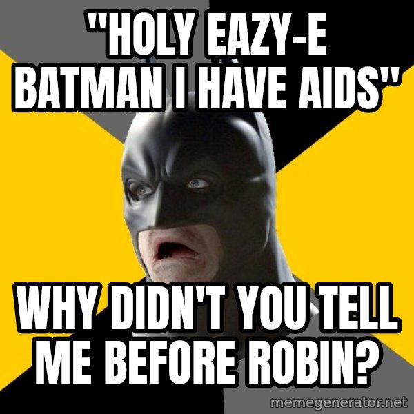 Bad Factman meme: "holy eazy-e batman i have aids" / why didn't you tell me before robin?