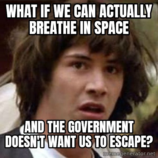 Conspiracy Keanu meme: what if we can actually breathe in space / and the government doesn't want us to escape?