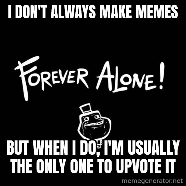 The Most Interesting Man In The World meme: I don't always make memes / But when i do, I'm usually the only one to upvote it