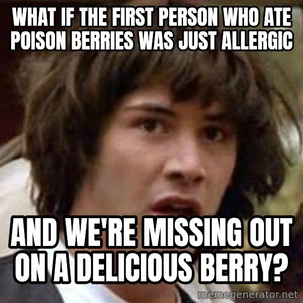 Conspiracy Keanu meme: what if the first person who ate poison berries was just allergic / and we're missing out on a delicious berry?