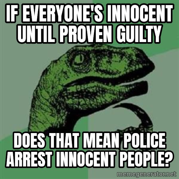 Philosoraptor meme: If everyone's innocent until proven guilty / does that mean police arrest innocent people?